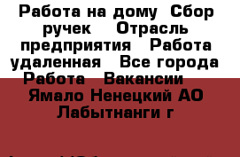 “Работа на дому. Сбор ручек“ › Отрасль предприятия ­ Работа удаленная - Все города Работа » Вакансии   . Ямало-Ненецкий АО,Лабытнанги г.